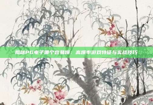 揭秘PG电子哪个容易爆:高爆率游戏特征与实战技巧