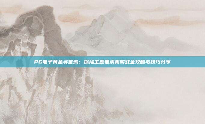 PG电子黄金寻宝城:探险主题老虎机游戏全攻略与技巧分享