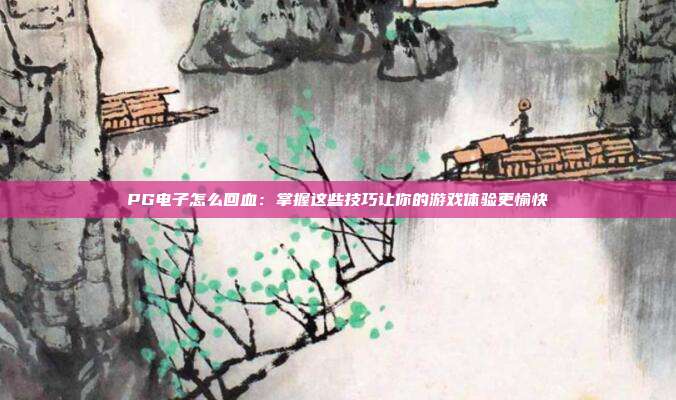 PG电子怎么回血:掌握这些技巧让你的游戏体验更愉快