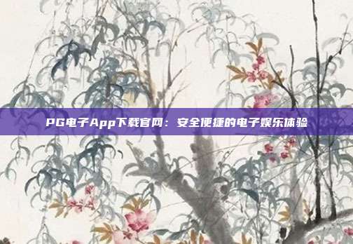 PG电子App下载官网:安全便捷的电子娱乐体验
