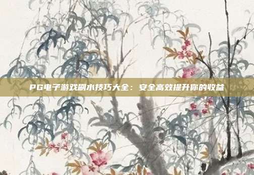 PG电子游戏刷水技巧大全：安全高效提升你的收益