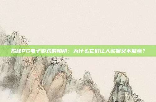 揭秘PG电子游戏的陷阱:为什么它们让人欲罢又不能赢?