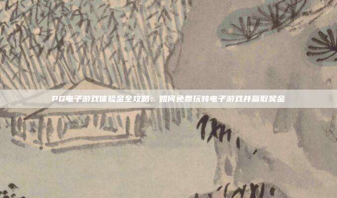 PG电子游戏体验金全攻略：如何免费玩转电子游戏并赢取奖金