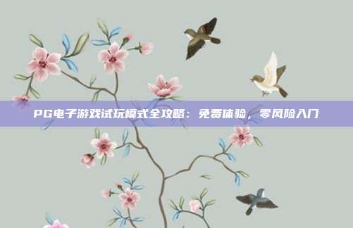 PG电子游戏试玩模式全攻略:免费体验,零风险入门