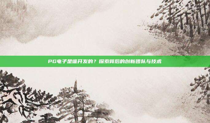 PG电子是谁开发的?探索背后的创新团队与技术