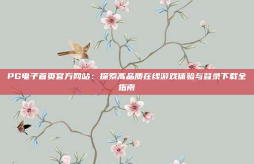 PG电子首页官方网站:探索高品质在线游戏体验与登录下载全指南