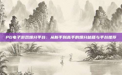 PG电子游戏爆分平台:从新手到高手的爆分秘籍与平台推荐