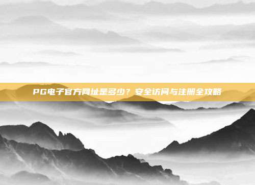 PG电子官方网址是多少?安全访问与注册全攻略