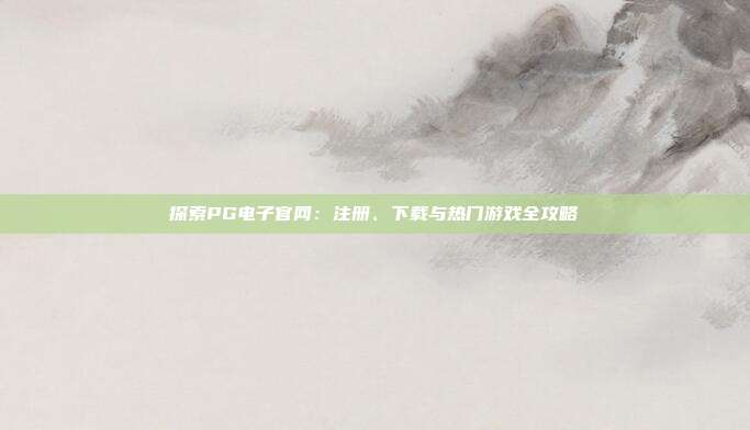 探索PG电子官网:注册、下载与热门游戏全攻略
