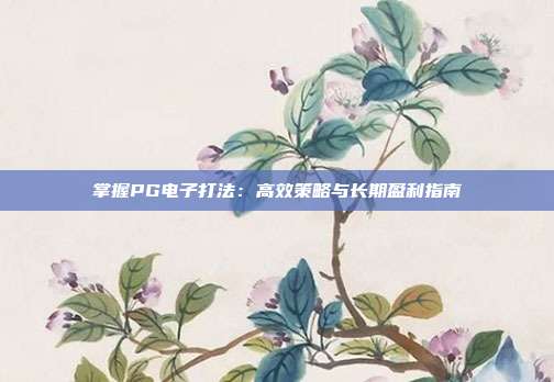 掌握PG电子打法:高效策略与长期盈利指南