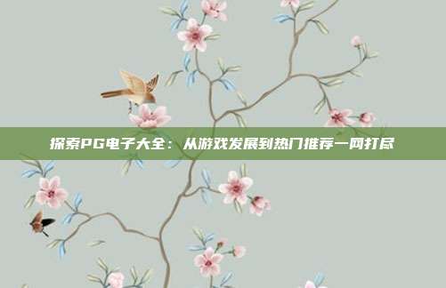 探索PG电子大全：从游戏发展到热门推荐一网打尽