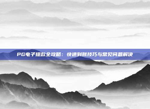 PG电子提款全攻略:快速到账技巧与常见问题解决