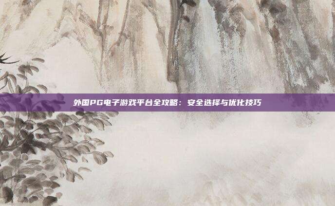 外国PG电子游戏平台全攻略:安全选择与优化技巧