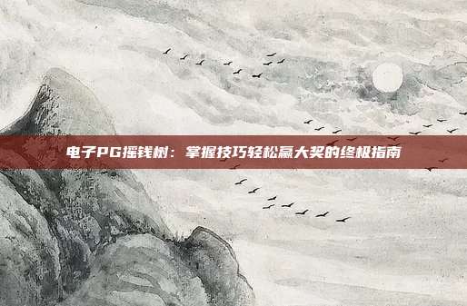 电子PG摇钱树:掌握技巧轻松赢大奖的终极指南