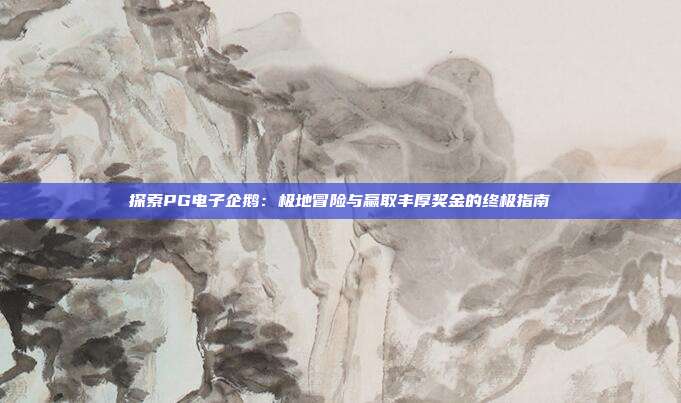 探索PG电子企鹅:极地冒险与赢取丰厚奖金的终极指南
