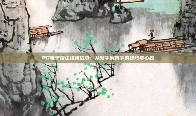 PG电子投注终极指南:从新手到高手的技巧与心态