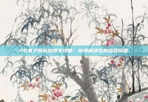 PG电子投诉处理全攻略:快速解决您的游戏问题