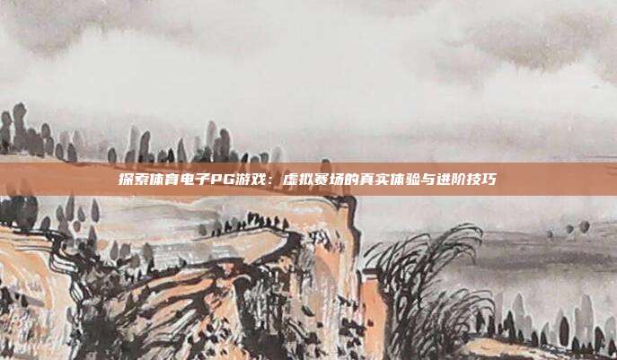 探索体育电子PG游戏:虚拟赛场的真实体验与进阶技巧
