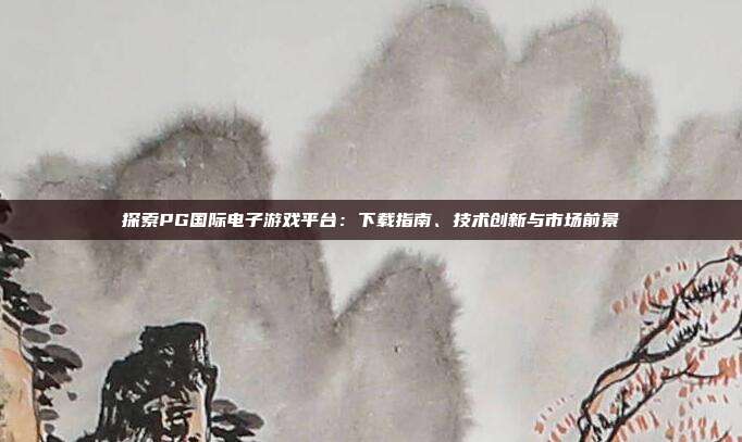 探索PG国际电子游戏平台:下载指南、技术创新与市场前景