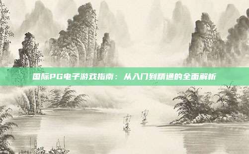 国际PG电子游戏指南:从入门到精通的全面解析