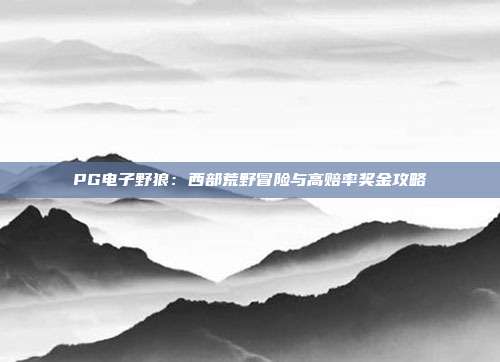 PG电子野狼:西部荒野冒险与高赔率奖金攻略