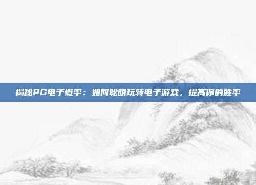 揭秘PG电子概率:如何聪明玩转电子游戏,提高你的胜率