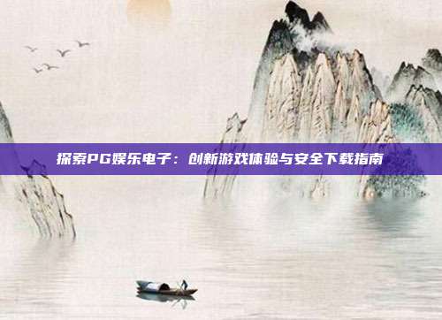探索PG娱乐电子:创新游戏体验与安全下载指南