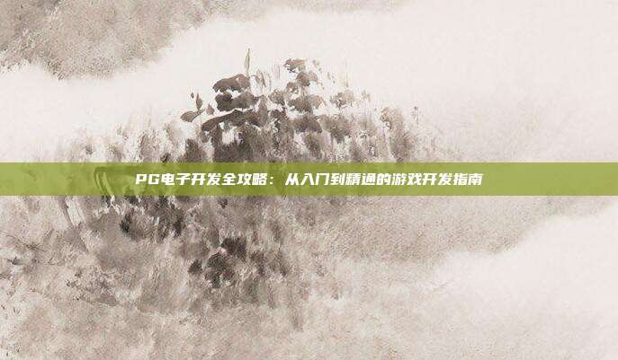PG电子开发全攻略：从入门到精通的游戏开发指南