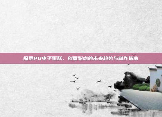 探索PG电子蛋糕:创意甜点的未来趋势与制作指南