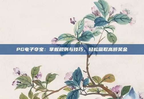PG电子夺宝:掌握规则与技巧,轻松赢取高额奖金