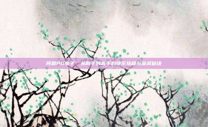 问鼎PG电子：从新手到高手的快乐旅程与赢奖秘诀