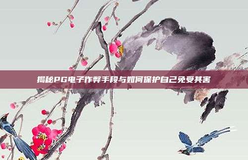 揭秘PG电子作弊手段与如何保护自己免受其害