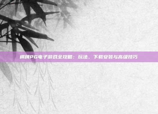 棋牌PG电子游戏全攻略：玩法、下载安装与高级技巧