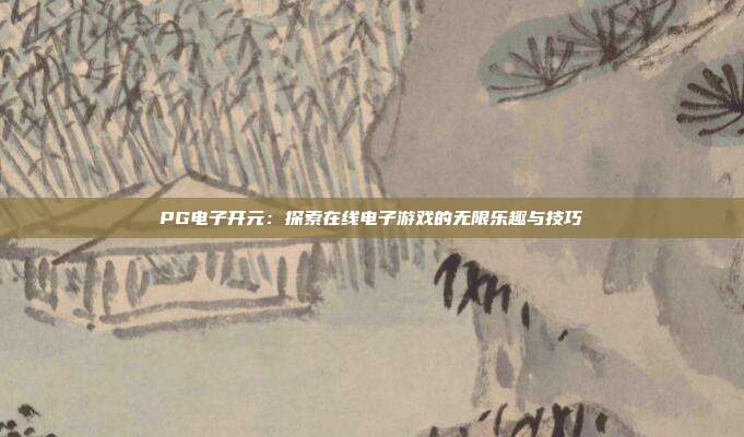 PG电子开元:探索在线电子游戏的无限乐趣与技巧