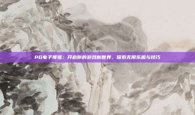 PG电子搜狐:开启你的游戏新世界,探索无限乐趣与技巧