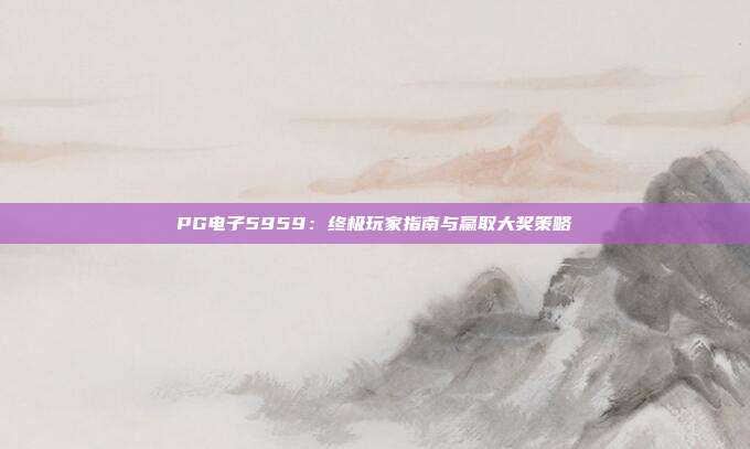 PG电子5959：终极玩家指南与赢取大奖策略