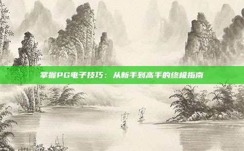 掌握PG电子技巧：从新手到高手的终极指南