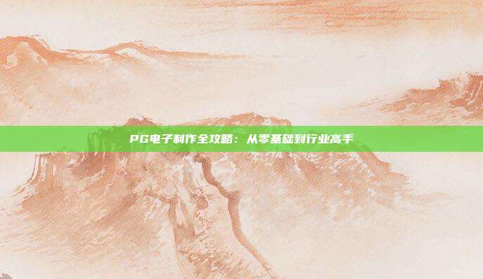 PG电子制作全攻略：从零基础到行业高手