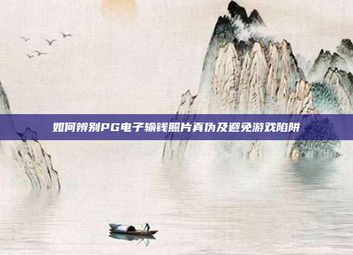 如何辨别PG电子输钱照片真伪及避免游戏陷阱