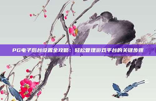 PG电子后台设置全攻略：轻松管理游戏平台的关键步骤