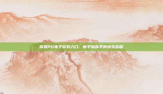探索PG电子游戏入口:新手到高手的快乐旅程