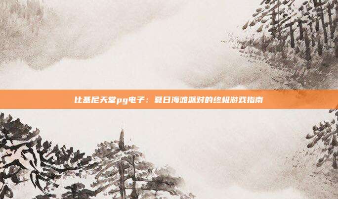 比基尼天堂pg电子:夏日海滩派对的终极游戏指南