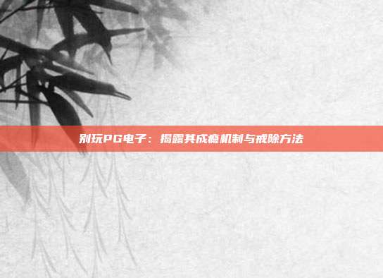 别玩PG电子:揭露其成瘾机制与戒除方法