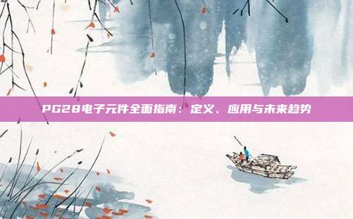 PG28电子元件全面指南:定义、应用与未来趋势