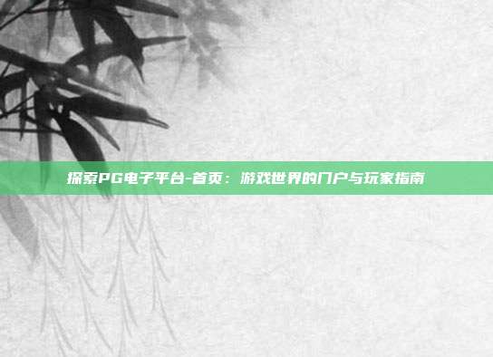 探索PG电子平台-首页:游戏世界的门户与玩家指南