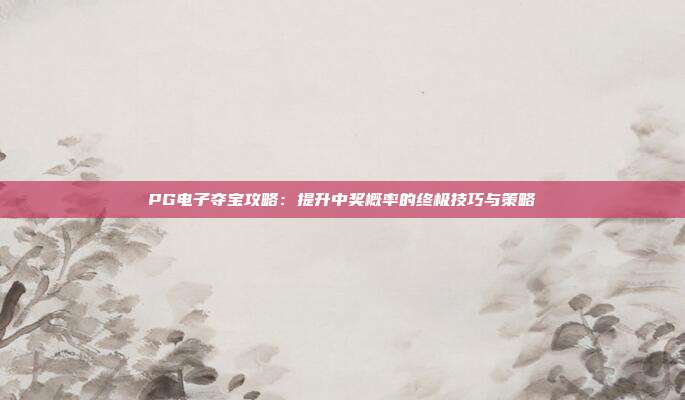 PG电子夺宝攻略：提升中奖概率的终极技巧与策略
