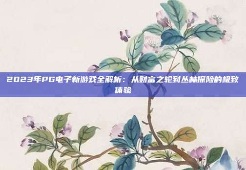 2023年PG电子新游戏全解析：从财富之轮到丛林探险的极致体验