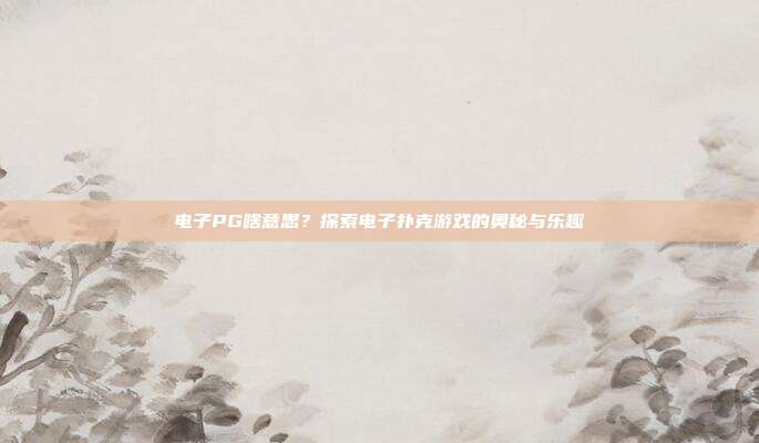 电子PG啥意思？探索电子扑克游戏的奥秘与乐趣