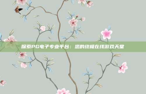 探索PG电子专业平台：您的终极在线游戏天堂