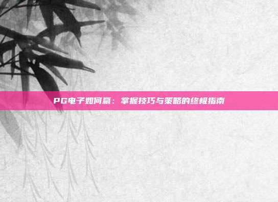PG电子如何赢:掌握技巧与策略的终极指南